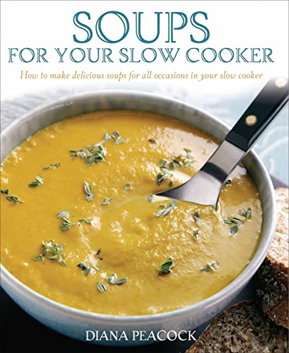Soups For Your Slow Cooker: How to Make Delicious Soups for All Occasions in Your Slow Cooker