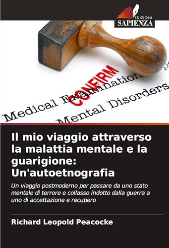 Il mio viaggio attraverso la malattia mentale e la guarigione: Un'autoetnografia: Un viaggio postmoderno per passare da uno stato mentale di terrore e ... dalla guerra a uno di accettazione e recupero von Edizioni Sapienza