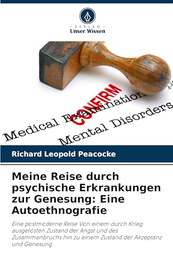 Meine Reise durch psychische Erkrankungen zur Genesung: Eine Autoethnografie: Eine postmoderne Reise Von einem durch Krieg ausgelösten Zustand der ... zu einem Zustand der Akzeptanz und Genesung von Verlag Unser Wissen