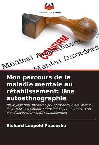 Mon parcours de la maladie mentale au rétablissement: Une autoethnographie: Un voyage post-moderne pour passer d'un état mental de terreur et ... à un état d'acceptation et de rétablissement von Editions Notre Savoir