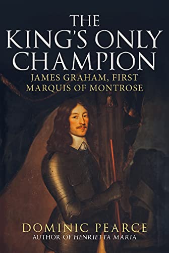 The King's Only Champion: James Graham, First Marquis of Montrose von Amberley Publishing