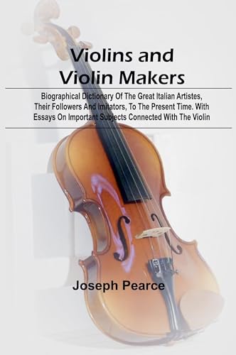Violins and Violin Makers; Biographical Dictionary of the Great Italian Artistes, their Followers and Imitators, to the present time. With Essays on Important Subjects Connected with the Violin von Alpha Edition