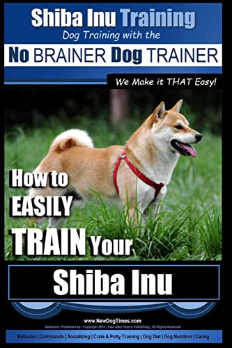 Shiba Inu Training | Dog Training with the No BRAINER Dog TRAINER ~ We Make it That Easy!: How to EASILY TRAIN Your Shiba Inu von Createspace Independent Publishing Platform