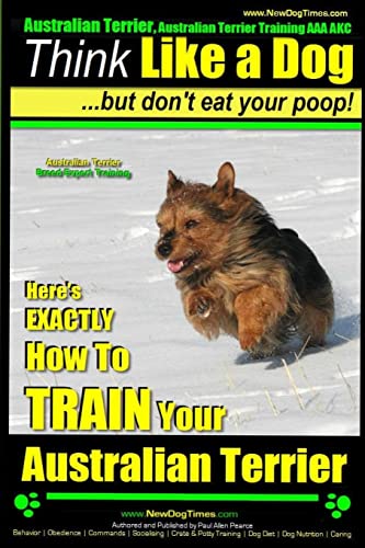 Australian Terrier, Australian Terrier Training, AAA AKC | Think Like a Dog ~ But Don't Eat Your Poop! | Australian Terrier Breed Expert Training |: Here's EXACTLY How To TRAIN Your Australian Terrier Australian Terrier, Australian Terrier Training, AAA AKC | Think Like a Dog ~ But Don't Eat Your Poop! | Australian Terrier Breed Expert Training |: Here's EXACTLY How To TRAIN Your Australian Terrier von CREATESPACE