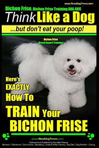 Bichon Frise, Bichon Frise Training, AAA AKC | Think Like a Dog - But Don't Eat Your Poop! - Bichon Frise Breed Expert Training: Here's EXACTLY How To ... Bichon Frise, Bichon Frise Training, Band 1) von CREATESPACE