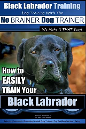 Black Labrador Training with the | No BRAINER Dog TRAINER ~ We Make it THAT Easy!: How to EASILY TRAIN Your Black Labrador Black Labrador Training with the | No BRAINER Dog TRAINER ~ We Make it THAT Easy!: How to EASILY TRAIN Your Black Labrador von CREATESPACE