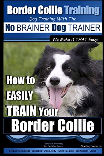 Border Collie Training Dog Training with the No BRAINER Dog TRAINER ~ We Make it THAT Easy!: How To EASILY TRAIN Your Border Collie Border Collie Training Dog Training with the No BRAINER Dog TRAINER ~ We Make it THAT Easy!: How To EASILY TRAIN Your Border Collie von CREATESPACE