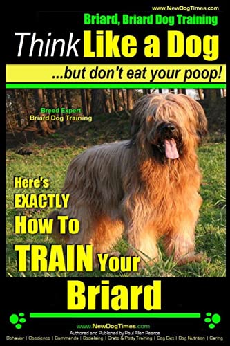 Briard, Briard Dog Training | Think Like a Dog ~ But Don't Eat Your Poop! | Breed Expert Briard Dog Training |: Here's EXACTLY How To TRAIN Your Briard Briard, Briard Dog Training | Think Like a Dog ~ But Don't Eat Your Poop! | Breed Expert Briard Dog Training |: Here's EXACTLY How To TRAIN Your Briard von CREATESPACE