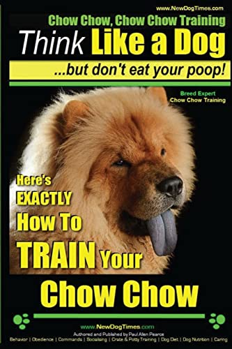 Chow Chow, Chow Chow Training | Think Like a Dog ~ But Don't Eat Your Poop! | Breed Expert Chow Chow Training |: Here's EXACTLY How To TRAIN Your Chow Chow Chow Chow, Chow Chow Training | Think Like a Dog ~ But Don't Eat Your Poop! | Breed Expert Chow Chow Training |: Here's EXACTLY How To TRAIN Your Chow Chow von CREATESPACE