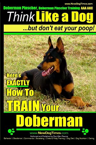 Doberman Pinscher, Doberman Pinscher Training AAA AKC: Think Like a Dog, but Don’t Eat Your Poop! | Doberman Pinscher Breed Expert Training |: Here’s EXACTLY How to Train Your Doberman Pinscher von CREATESPACE