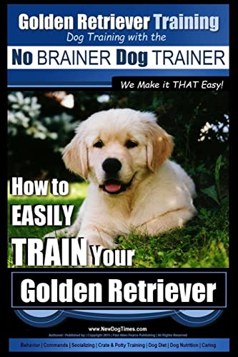 Golden Retriever Training | Dog Training with the No BRAINER Dog TRAINER ~ We Make it THAT Easy!: How to EASILY Train Your Golden Retriever von CREATESPACE