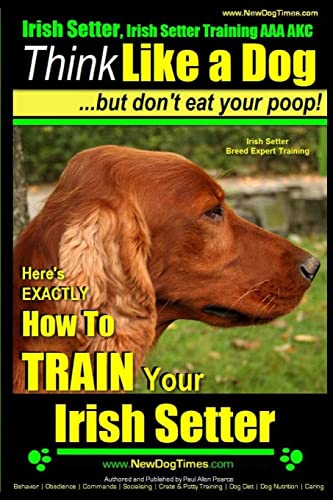 Irish Setter, Irish Setter Training AAA AKC: |Think Like a Dog ~ But Don’t Eat Your Poop! | Irish Setter Breed Expert Training |: Here’s EXACTLY How to Train Your Irish Setter Irish Setter, Irish Setter Training AAA AKC: |Think Like a Dog ~ But Don’t Eat Your Poop! | Irish Setter Breed Expert Training |: Here’s EXACTLY How to Train Your Irish Setter