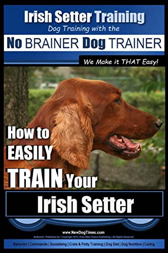Irish Setter Training | Dog Training with the No BRAINER Dog TRAINER ~ We Make it THAT Easy!: How to EASILY TRAIN Your Irish Setter Irish Setter Training | Dog Training with the No BRAINER Dog TRAINER ~ We Make it THAT Easy!: How to EASILY TRAIN Your Irish Setter