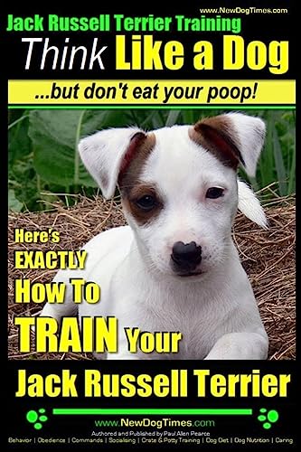 Jack Russell Terrier Training, Think Like a Dog, But Don't Eat your Poop!: Here's EXACTLY How To Train Your Jack Russell Terrier Jack Russell Terrier Training, Think Like a Dog, But Don't Eat your Poop!: Here's EXACTLY How To Train Your Jack Russell Terrier von CREATESPACE