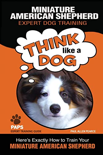 MINIATURE AMERICAN SHEPHERD Expert Dog Training: "Think Like a Dog" Here's Exactly How to Train Your Miniature American Shepherd (Miniature American Shepherd Dog Training, Band 1) von CREATESPACE