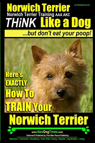 Norwich Terrier,Norwich Terrier Training AAA AKC | Think Like a Dog ~ But Don't Eat Your Poop!: Here's How To Train Your Norwich Terrier Norwich Terrier,Norwich Terrier Training AAA AKC | Think Like a Dog ~ But Don't Eat Your Poop!: Here's How To Train Your Norwich Terrier