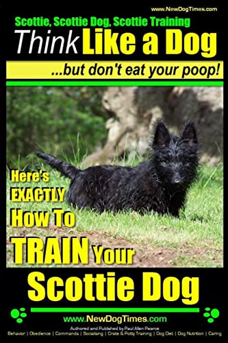 Scottie, Scottie Dog, Scottie Training | Think Like a Dog...but don't eat your poop! |: Here;s EXACTLY How To TRAIN Your Scottie Dog von CREATESPACE