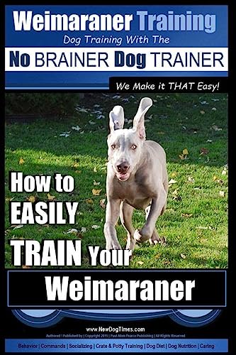 Weimaraner Training | Dog Training with the No BRAINER Dog TRAINER "We Make it THAT Easy": How to EASILY TRAIN Your Weimaraner von CREATESPACE