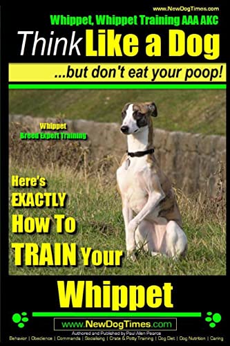 Whippet, Whippet Training AAA AKC: Think Like a Dog, but Don’t Eat Your Poop! | Whippet Breed Expert Training |: Here's EXACTLY How to Train Your Whippet Whippet, Whippet Training AAA AKC: Think Like a Dog, but Don’t Eat Your Poop! | Whippet Breed Expert Training |: Here's EXACTLY How to Train Your Whippet