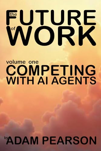 The Future of Work: Volume One: Competing With AI Agents von Independently published