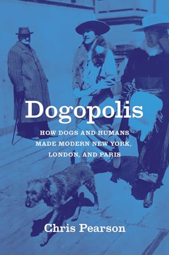Dogopolis: How Dogs and Humans Made Modern New York, London, and Paris (Animal Lives)