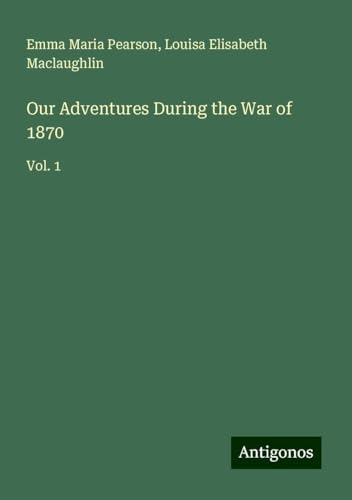 Our Adventures During the War of 1870: Vol. 1 von Antigonos Verlag