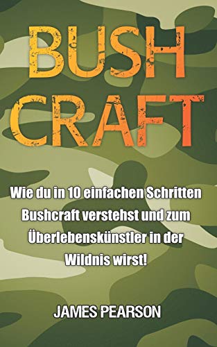 Bushcraft: Wie du in 10 einfachen Schritten Bushcraft verstehst und zum Überlebenskünstler in der Wildnis wirst! von Independently Published