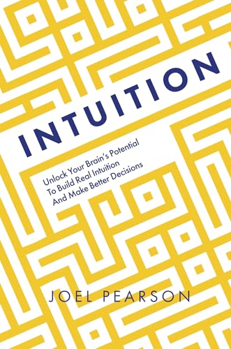 Intuition: Unlock Your Brain's Potential to Build Real Intuition and Make Better Decisions