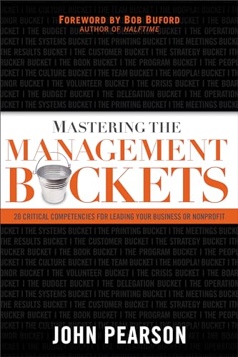 Mastering the Management Buckets: 20 Critical Competencies for Leading Your Business or Non-Profit Mastering the Management Buckets: 20 Critical Competencies for Leading Your Business or Non-Profit