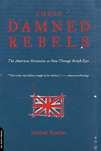 Those Damned Rebels: The American Revolution As Seen Through British Eyes