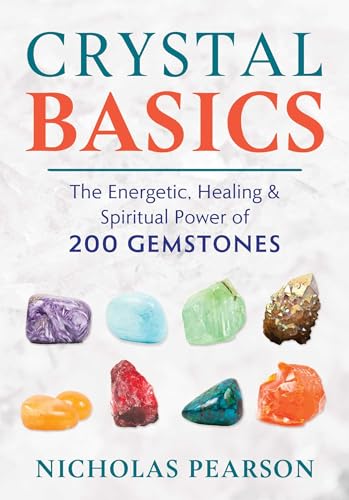 Crystal Basics: The Energetic, Healing, and Spiritual Power of 200 Gemstones