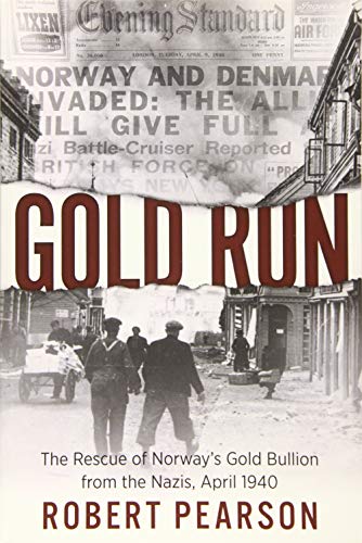 Gold Run: The Rescue of Norway's Gold Bullion from the Nazis, 1940: The Rescue of Norway's Gold Bullion from the Nazis, April 1940