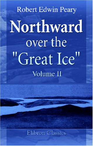 Northward over the "Great Ice": A Narrative of Life and Work along the Shores and upon the Interior Ice-Cap of Northern Greenland in the Years 1886 and 1891-1897. Volume 2