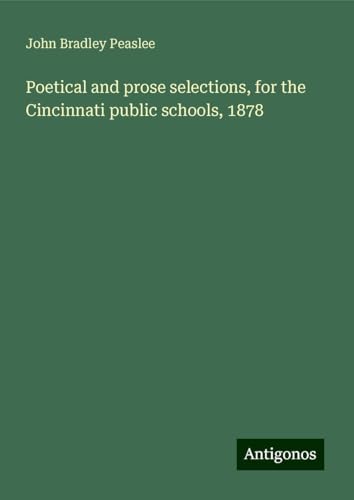 Poetical and prose selections, for the Cincinnati public schools, 1878 von Antigonos Verlag