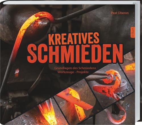 Kreatives Schmieden: Grundlagen des Schmiedens, Werkzeuge und Projekte: Grundlagen des Schmiedens Werkzeuge Projekte. von Landwirtschaftsverlag