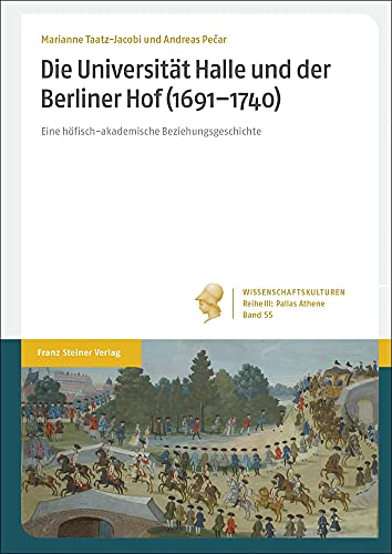 Die Universität Halle und der Berliner Hof (1691–1740): Eine höfisch-akademische Beziehungsgeschichte (Wissenschaftskulturen. Reihe III: Pallas ... der institutionalisierten Wissenschaft)