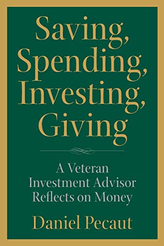 Saving, Spending, Investing, Giving: A Veteran Investment Advisor Reflects on Money Saving, Spending, Investing, Giving: A Veteran Investment Advisor Reflects on Money