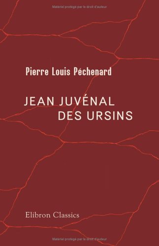 Jean Juvénal des Ursins: Historien de Charles VI., évêque de Beauvais et de Laon, archevêque-duc de Reims. étude sur sa vie & ses oeuvres