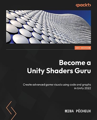 Become a Unity Shaders Guru: Create advanced game visuals using code and graphs in Unity 2022