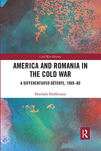 America and Romania in the Cold War: A Differentiated Détente, 1969-80 (Cold War History)