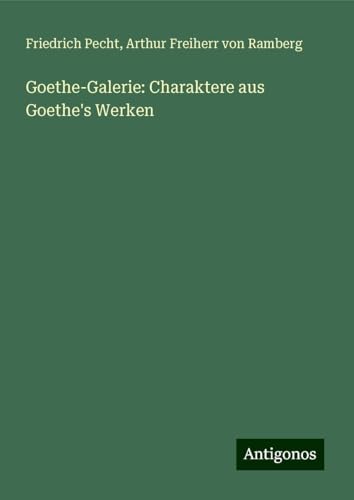 Goethe-Galerie: Charaktere aus Goethe's Werken von Antigonos Verlag
