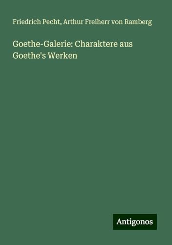 Goethe-Galerie: Charaktere aus Goethe's Werken von Antigonos Verlag