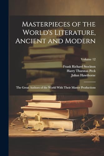 Masterpieces of the World's Literature, Ancient and Modern: The Great Authors of the World With Their Master Productions; Volume 12 von Legare Street Press
