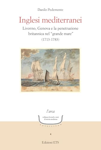 Inglesi mediterranei. Livorno, Genova e la penetrazione britannica nel «grande mare» (1713-1783) (L' arca. Collana di studi e testi di storia moderna) von Edizioni ETS