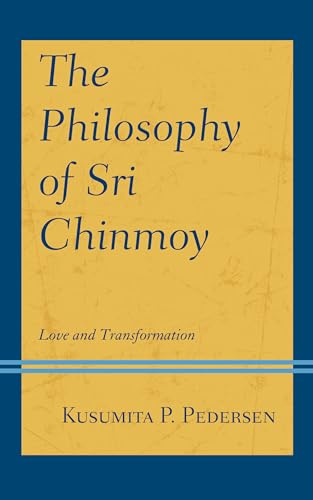 The Philosophy of Sri Chinmoy: Love and Transformation (Explorations in Indic Traditions: Theological, Ethical, and Philosophical)