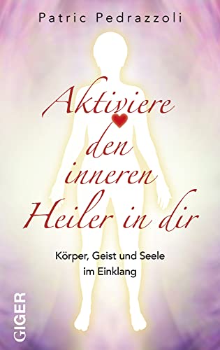 Aktiviere den inneren Heiler in Dir: Körper, Geist und Seele im Einklang von Giger Verlag GmbH