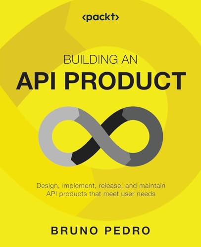 Building an API Product: Design, implement, release, and maintain API products that meet user needs von Packt Publishing