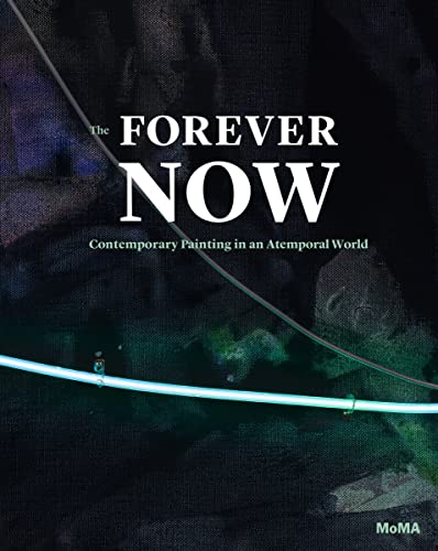 The Forever Now: Contemporary Painting in an Atemporal World von Museum of Modern Art