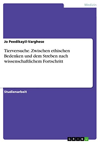 Tierversuche. Zwischen ethischen Bedenken und dem Streben nach wissenschaftlichem Fortschritt von Grin Publishing