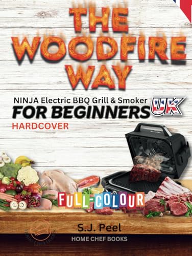 THE WOODFIRE WAY - NINJA Electric BBQ Grill & Smoker for Beginners.: Discover the Ninja Woodfire in HARDCOVER, a versatile outdoor BBQ, grilling, ... and roasting sensation in UK measures.